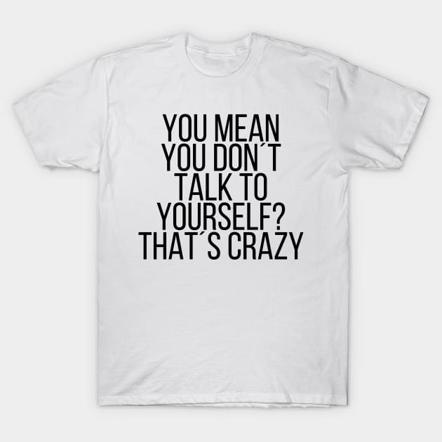 You mean you don´t talk to youself T-Shirt by StraightDesigns